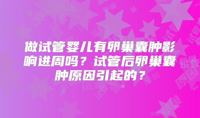 做试管婴儿有卵巢囊肿影响进周吗？试管后卵巢囊肿原因引起的？