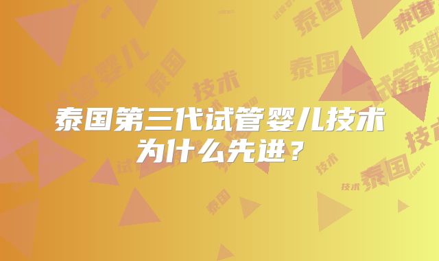 泰国第三代试管婴儿技术为什么先进？