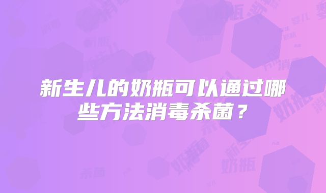 新生儿的奶瓶可以通过哪些方法消毒杀菌？