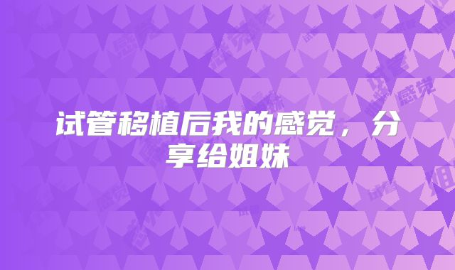 试管移植后我的感觉，分享给姐妹