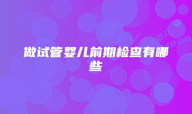 做试管婴儿前期检查有哪些