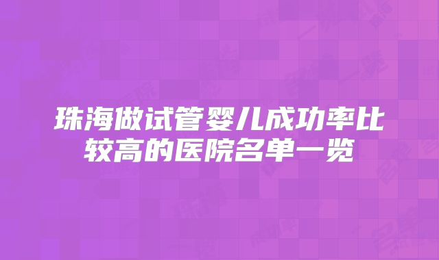 珠海做试管婴儿成功率比较高的医院名单一览