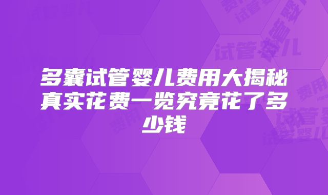 多囊试管婴儿费用大揭秘真实花费一览究竟花了多少钱