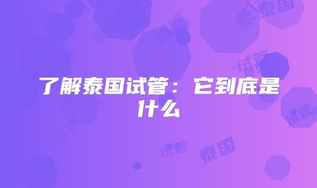 了解泰国试管:它到底是什么