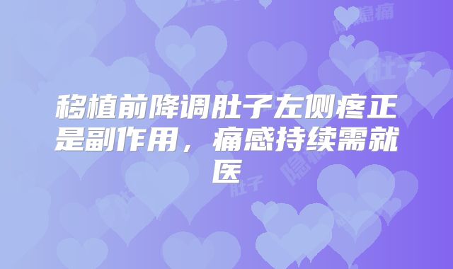 移植前降调肚子左侧疼正是副作用，痛感持续需就医