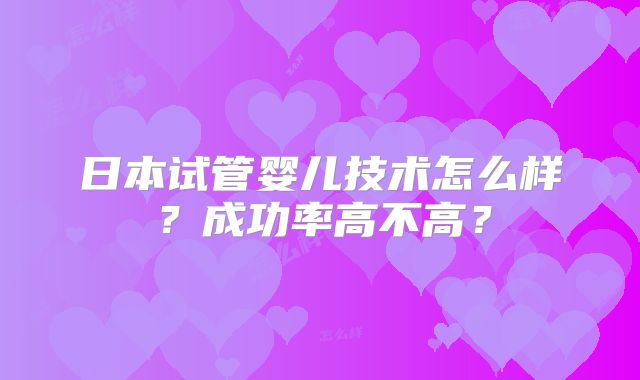 日本试管婴儿技术怎么样？成功率高不高？