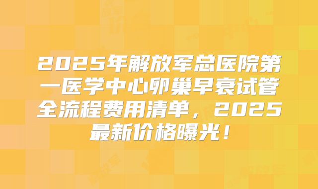 2025年解放军总医院第一医学中心卵巢早衰试管全流程费用清单，2025最新价格曝光！