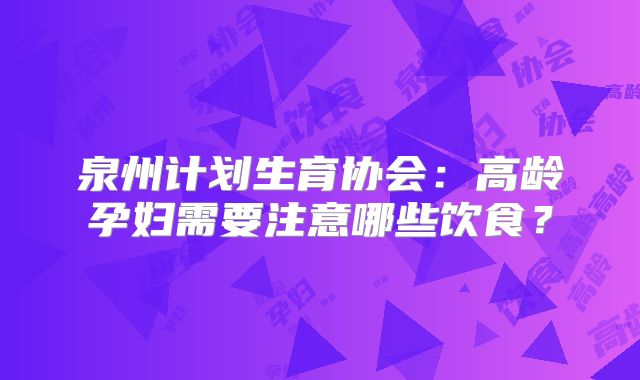 泉州计划生育协会：高龄孕妇需要注意哪些饮食？