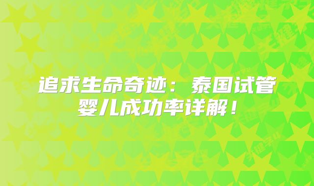 追求生命奇迹：泰国试管婴儿成功率详解！