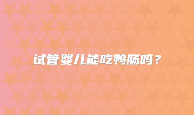 试管婴儿能吃鸭肠吗？