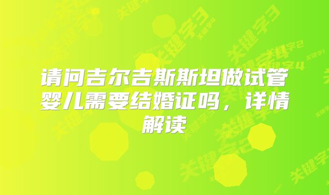 请问吉尔吉斯斯坦做试管婴儿需要结婚证吗，详情解读