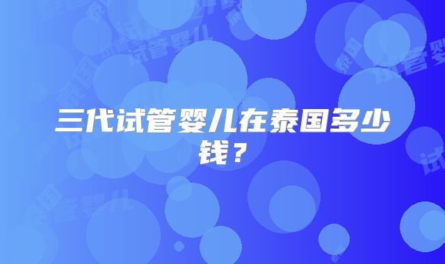 三代试管婴儿在泰国多少钱？
