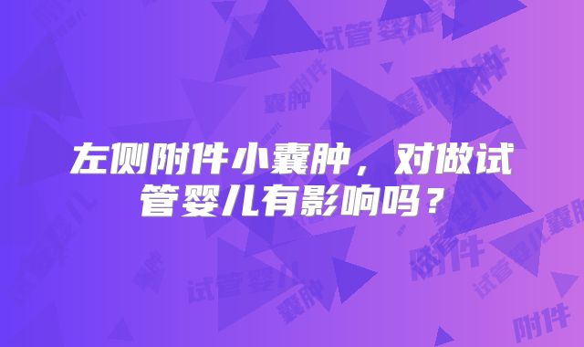 左侧附件小囊肿,对做试管婴儿有影响吗?