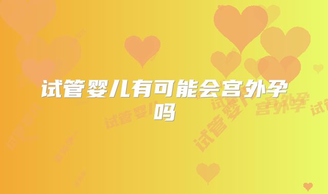 试管婴儿有可能会宫外孕吗