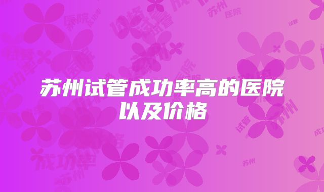 苏州试管成功率高的医院以及价格