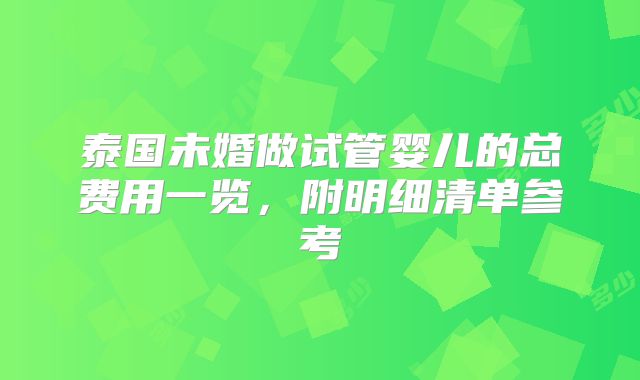 泰国未婚做试管婴儿的总费用一览,附明细清单参考