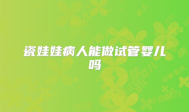 瓷娃娃病人能做试管婴儿吗