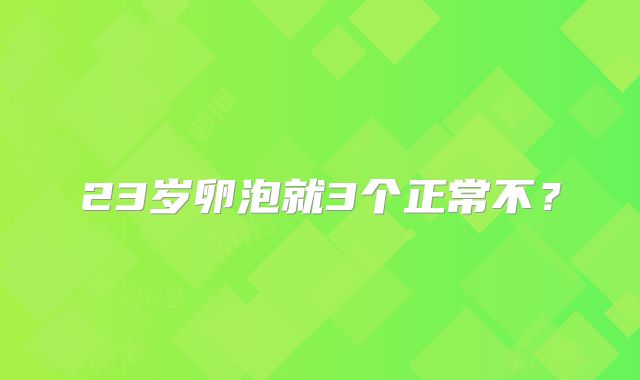 23岁卵泡就3个正常不?