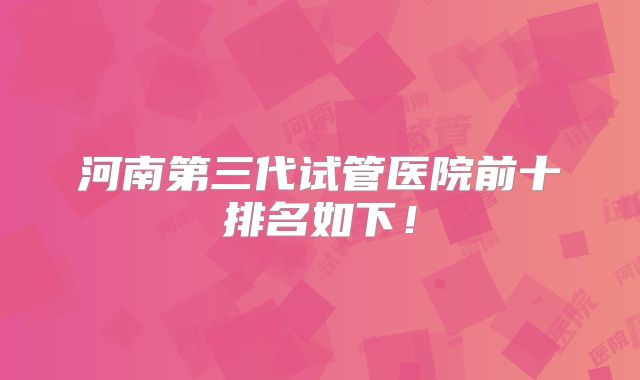 河南第三代试管医院前十排名如下！