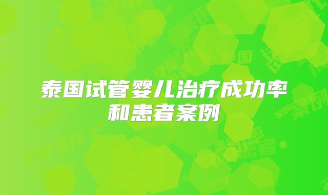 泰国试管婴儿治疗成功率和患者案例