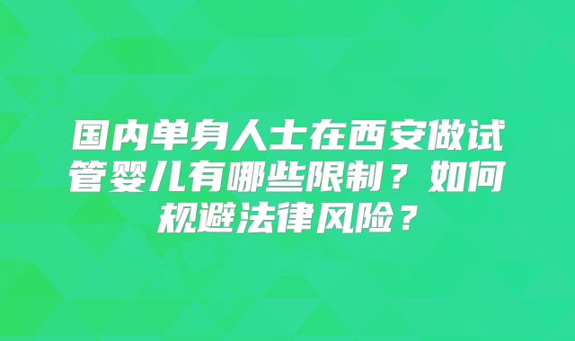 国内单身人士在西安做试管婴儿有哪些限制？如何规避法律风险？