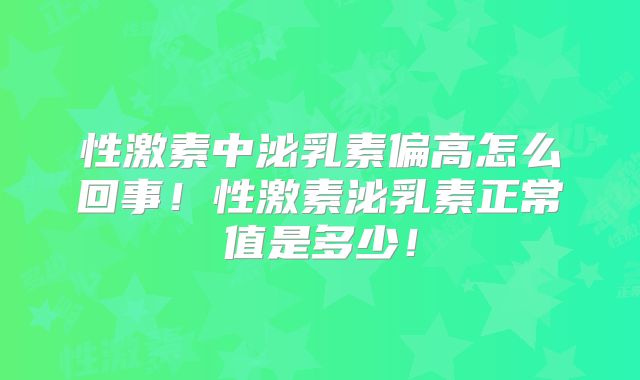 性激素中泌乳素偏高怎么回事！性激素泌乳素正常值是多少！