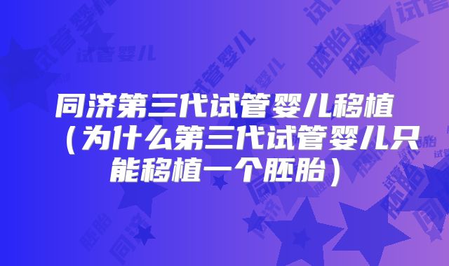 同济第三代试管婴儿移植（为什么第三代试管婴儿只能移植一个胚胎）