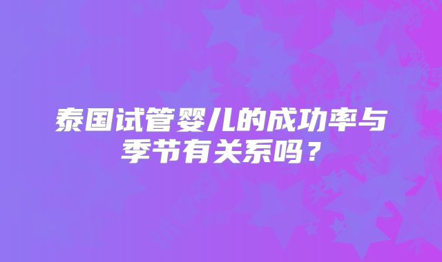 泰国试管婴儿的成功率与季节有关系吗？