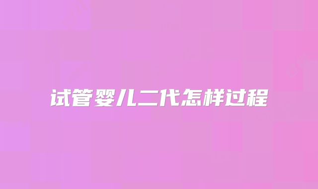试管婴儿二代怎样过程