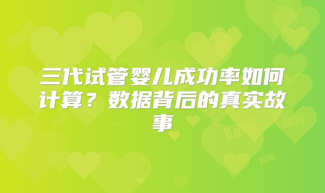 三代试管婴儿成功率如何计算？数据背后的真实故事