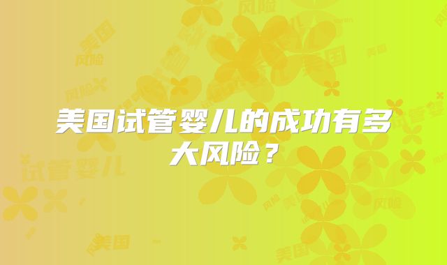 美国试管婴儿的成功有多大风险?