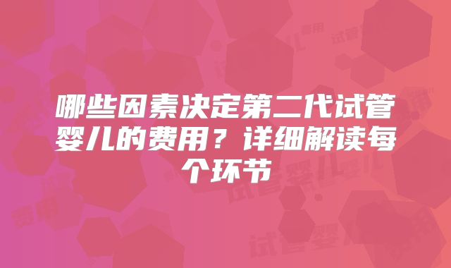哪些因素决定第二代试管婴儿的费用？详细解读每个环节