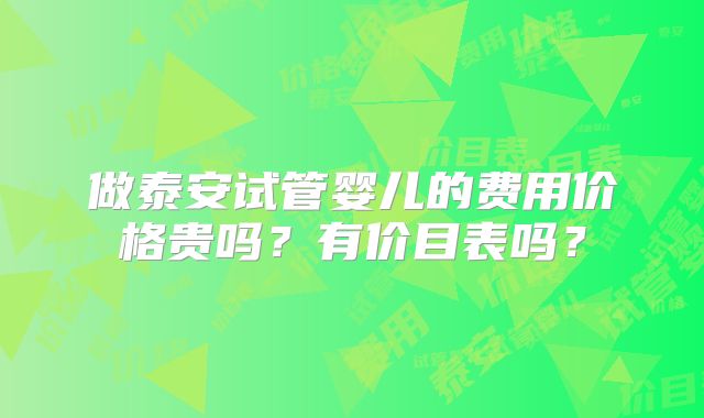 做泰安试管婴儿的费用价格贵吗？有价目表吗？