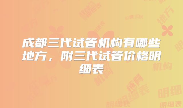 成都三代试管机构有哪些地方，附三代试管价格明细表