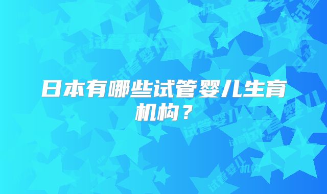 日本有哪些试管婴儿生育机构？