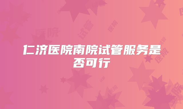 仁济医院南院试管服务是否可行