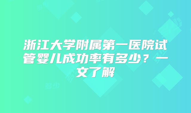 浙江大学附属第一医院试管婴儿成功率有多少？一文了解