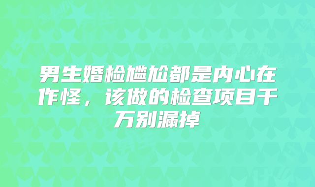 男生婚检尴尬都是内心在作怪，该做的检查项目千万别漏掉