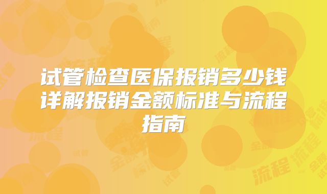 试管检查医保报销多少钱详解报销金额标准与流程指南