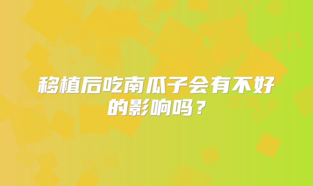 移植后吃南瓜子会有不好的影响吗?