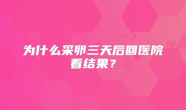 为什么采卵三天后回医院看结果？
