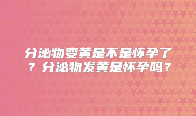 分泌物变黄是不是怀孕了?分泌物发黄是怀孕吗?