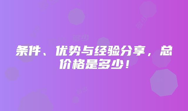 条件、优势与经验分享，总价格是多少！