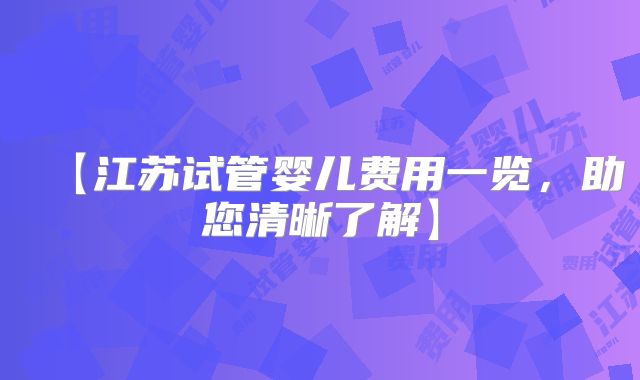 【江苏试管婴儿费用一览，助您清晰了解】