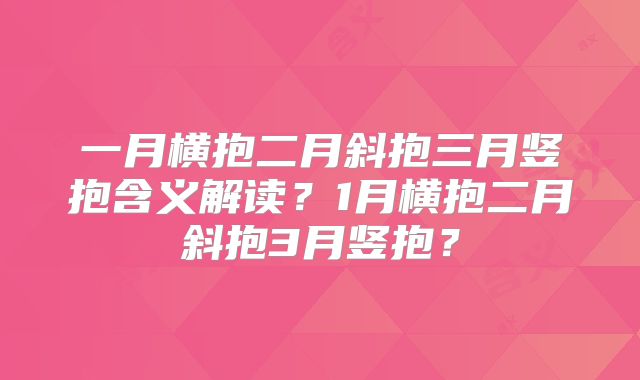 一月横抱二月斜抱三月竖抱含义解读？1月横抱二月斜抱3月竖抱？