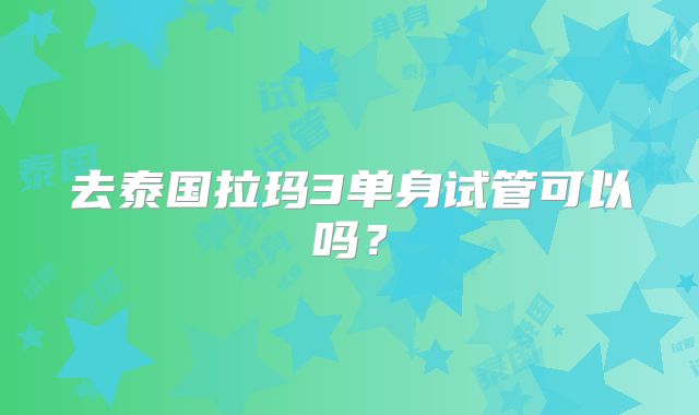 去泰国拉玛3单身试管可以吗？