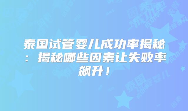 泰国试管婴儿成功率揭秘：揭秘哪些因素让失败率飙升！