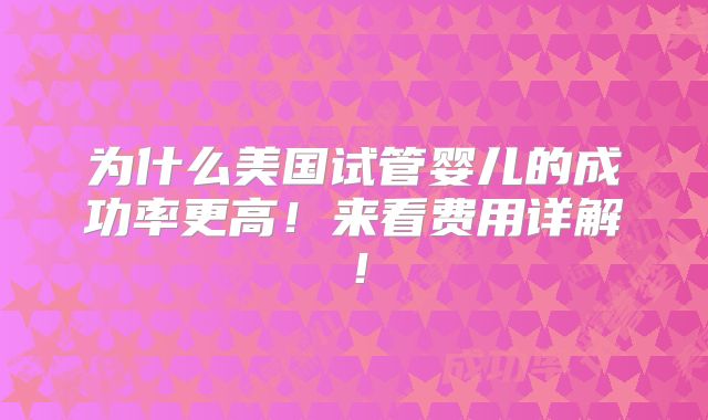 为什么美国试管婴儿的成功率更高！来看费用详解！