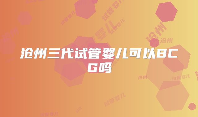 沧州三代试管婴儿可以BCG吗