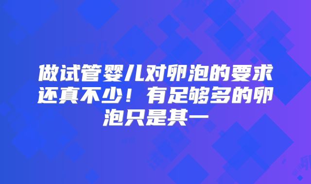 做试管婴儿对卵泡的要求还真不少！有足够多的卵泡只是其一